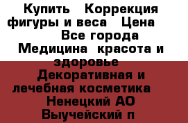 Купить : Коррекция фигуры и веса › Цена ­ 100 - Все города Медицина, красота и здоровье » Декоративная и лечебная косметика   . Ненецкий АО,Выучейский п.